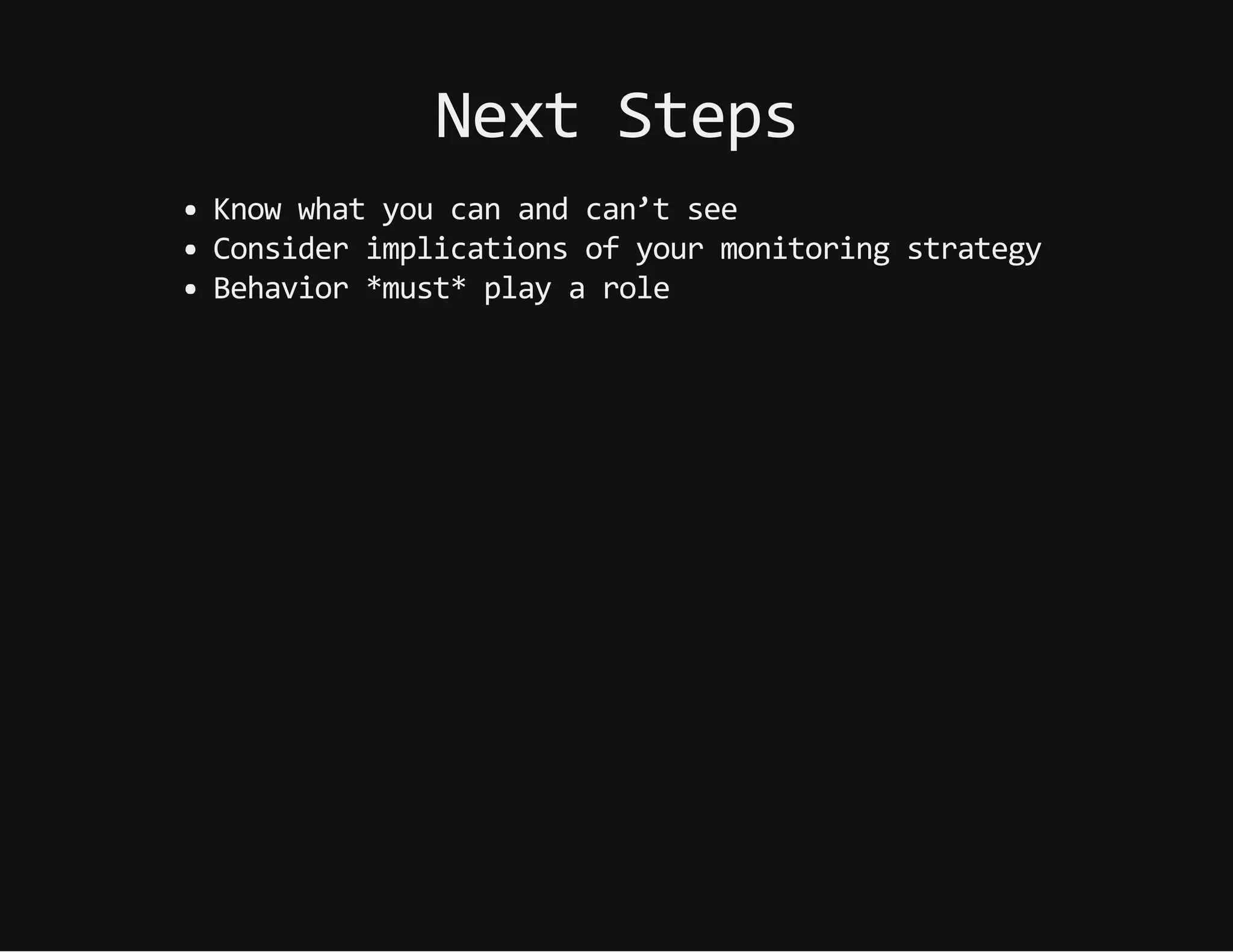 NextSteps
Knowwhatyoucanandcan’tsee
Considerimplicationsofyourmonitoringstrategy
Behavior*must*playarole
 