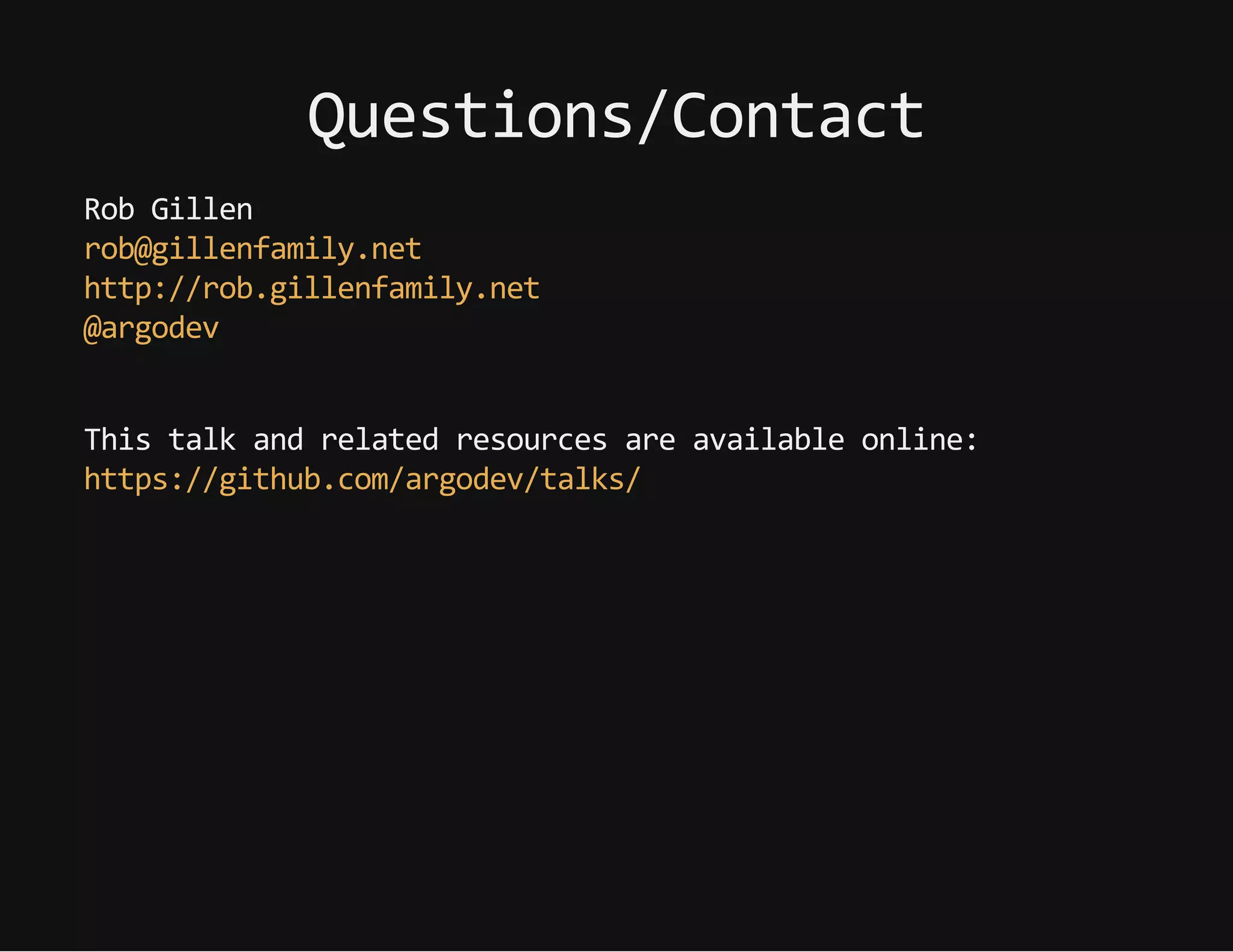 Questions/Contact
RobGillen
rob@gillenfamily.net
http://rob.gillenfamily.net
@argodev
Thistalkandrelatedresourcesareavailableonline:
https://github.com/argodev/talks/
 
