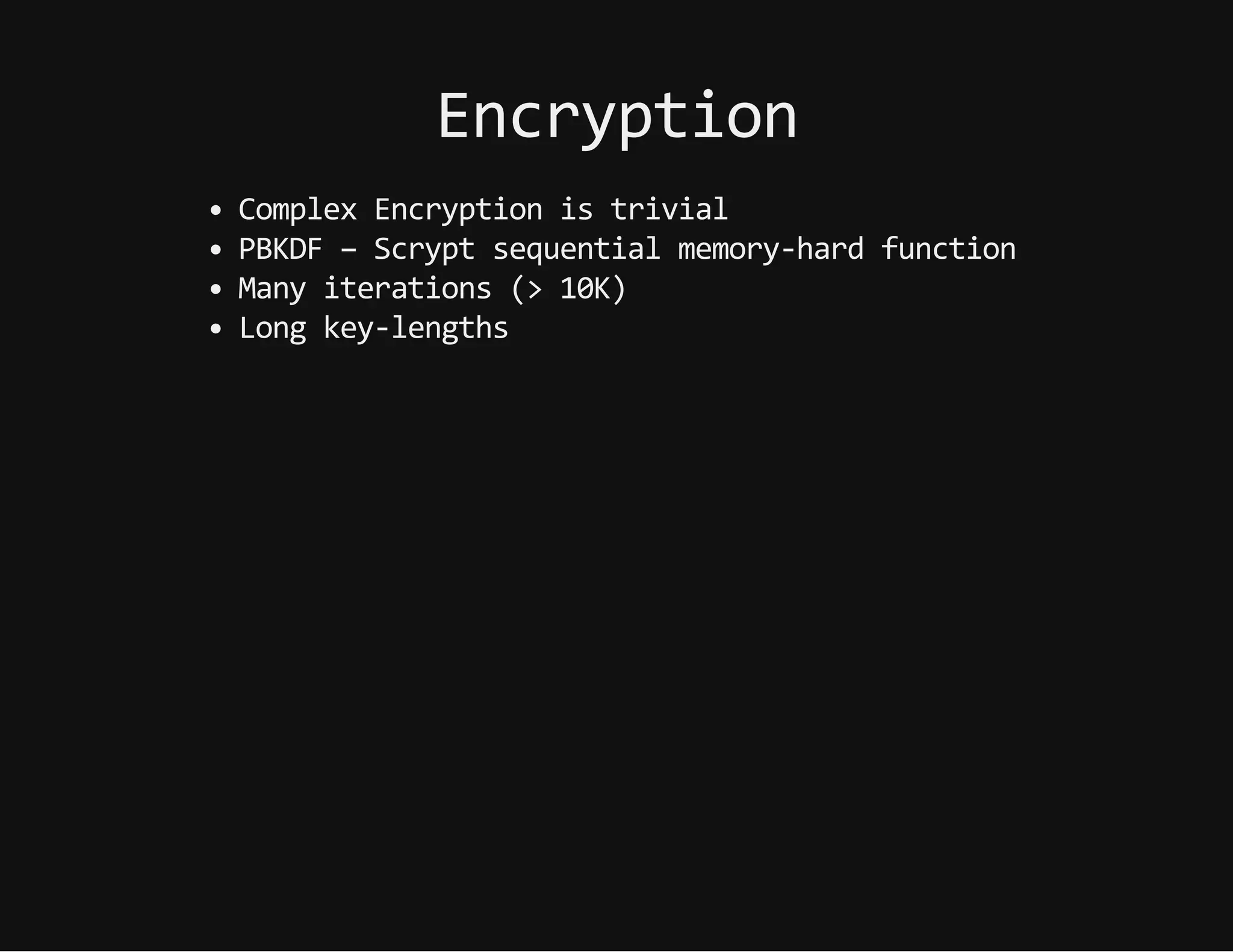 Encryption
ComplexEncryptionistrivial
PBKDF–Scryptsequentialmemory-hardfunction
Manyiterations(>10K)
Longkey-lengths
 