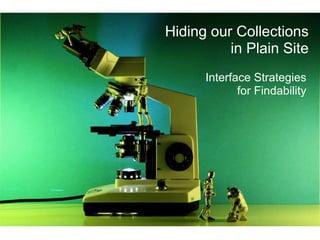 Hiding our Collections   in Plain Site Interface Strategies for Findability (see speaker notes for context) 