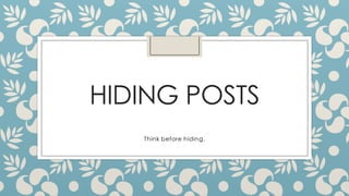 HIDING POSTS
Think before hiding.
 