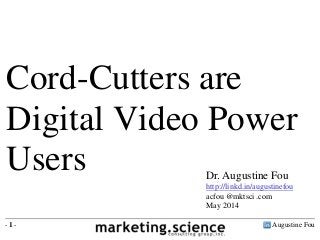 Augustine Fou- 1 -
Cord-Cutters are
Digital Video Power
Users Dr. Augustine Fou
http://linkd.in/augustinefou
acfou @mktsci .com
May 2014
 