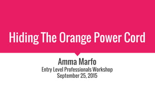 Hiding The Orange Power Cord
Amma Marfo
Entry Level Professionals Workshop
September 25, 2015
 