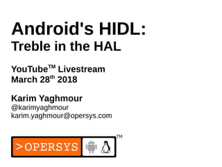 1
Android's HIDL:
Treble in the HAL
YouTubeTM
Livestream
March 28th
2018
Karim Yaghmour
@karimyaghmour
karim.yaghmour@opersys.com
 