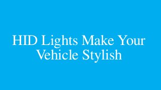 HID Lights Make Your
Vehicle Stylish
 