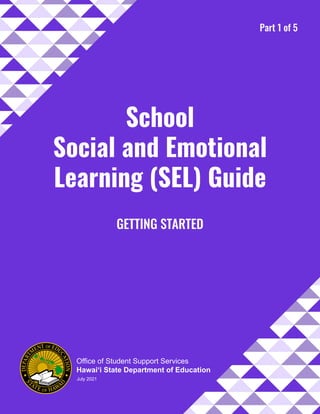 Office of Student Support Services
Hawai‘i State Department of Education
School
Social and Emotional
Learning (SEL) Guide
Part 1 of 5
July 2021
GETTING STARTED
School
Social and Emotional
Learning (SEL) Guide
 