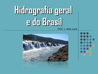 Hidrografia geralHidrografia geral
e do Brasile do BrasilProf. J. Artur Lara
 