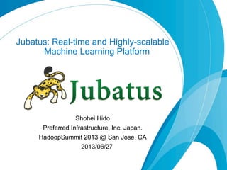 Jubatus: Real-time and Highly-scalable
Machine Learning Platform
Shohei Hido
Preferred Infrastructure, Inc. Japan.
HadoopSummit 2013 @ San Jose, CA
2013/06/27
 