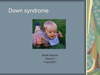 Down syndrome  Sarah Harmon Period 2 7 April 2011 