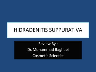HIDRADENITIS SUPPURATIVA
Review By :
Dr. Mohammad Baghaei
Cosmetic Scientist
 