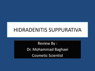 HIDRADENITIS SUPPURATIVA
Review By :
Dr. Mohammad Baghaei
Cosmetic Scientist
 