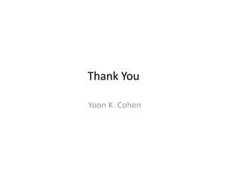 Thank You 

 Yoon K. Cohen 
 