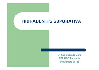 HIDRADENITIS SUPURATIVA
Mª Paz Quesada Sanz
FEA UGC Farmacia
(Noviembre 2013)
 