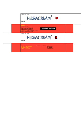Netto : 10 gram
Cream
Komposisi :
Hidrokotison Acetat 200ml
Indikasi :
Pengobatan topikal berbagai kelainan kulit akut,
subakut dan kronik sebagai dermatitis / reaksi
alergi lainnya yang tidak terinfeksi olehvirus,
fungi dan bakteri
Aturan pemakaian :HANYA UNTUK PEMAKAIANLUAR
Oleskan 2 – 3 kali sehari pada kulit yang sakit
Netto : 10 gram
Cream
Keterangan lebih lengkap lihat brosur
No. Reg : DKL 1212312329A1 Diproduksi oleh :
No. Batch : 230287 PT. Mela Farma
Exp Date : Maret 2016 Jakarta-Indonesia
HARUS DENGAN RESEP DOKTER
 