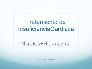 Tratamiento de
InsuficienciaCardiaca

 Nitratos+Hidralazina

       Dra. Diana Herrera
 