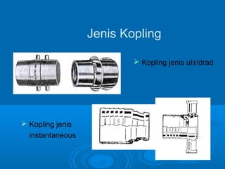 Jenis Kopling 
 Kopling jenis ulir/drad 
 Kopling jenis 
instantaneous 
 