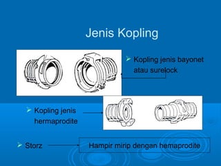 Jenis Kopling 
 Kopling jenis bayonet 
atau surelock 
 Kopling jenis 
hermaprodite 
 Storz Hampir mirip dengan hemaprodite 
 