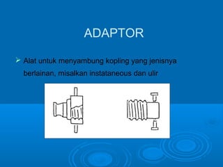 ADAPTOR 
 Alat untuk menyambung kopling yang jenisnya 
berlainan, misalkan instataneous dan ulir 
 
