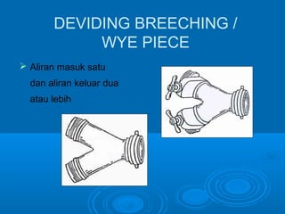 DEVIDING BREECHING / 
WYE PIECE 
 Aliran masuk satu 
dan aliran keluar dua 
atau lebih 
 