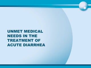 UNMET MEDICAL NEEDS IN THE TREATMENT OF ACUTE DIARRHEA 
