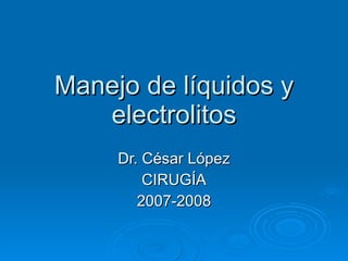 Manejo de líquidos y electrolitos Dr. César López CIRUGÍA 2007-2008 