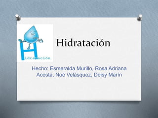 Hidratación
Hecho: Esmeralda Murillo, Rosa Adriana
Acosta, Noé Velásquez, Deisy Marín
 