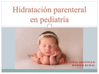 Hidratación parenteral
en pediatría
D R A . L I G I A A R G Ü E L L O
M E D I C O R U R A L
 