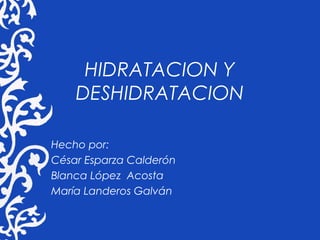 HIDRATACION Y
DESHIDRATACION
Hecho por:
César Esparza Calderón
Blanca López Acosta
María Landeros Galván
 