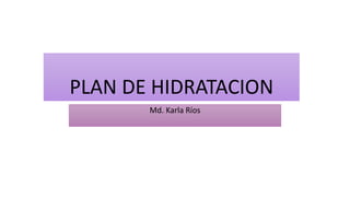 PLAN DE HIDRATACION
Md. Karla Ríos
 