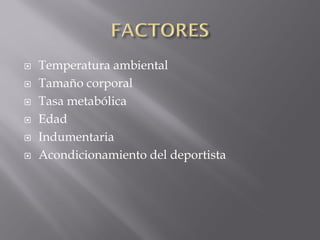    Temperatura ambiental
   Tamaño corporal
   Tasa metabólica
   Edad
   Indumentaria
   Acondicionamiento del deportista
 
