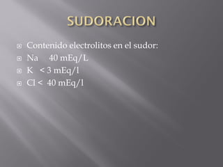    Contenido electrolitos en el sudor:
   Na 40 mEq/L
   K < 3 mEq/l
   Cl < 40 mEq/l
 
