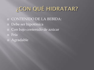    CONTENIDO DE LA BEBIDA:
   Debe ser hipotónica
   Con bajo contenido de azúcar
   Fría
   Agradable
 