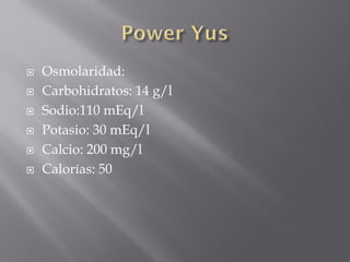    Osmolaridad:
   Carbohidratos: 14 g/l
   Sodio:110 mEq/l
   Potasio: 30 mEq/l
   Calcio: 200 mg/l
   Calorías: 50
 