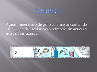 Aguas minerales o de grifo con mayor contenido
salino, bebidas acalóricas o refrescos sin azúcar y
té o café sin azúcar.
 