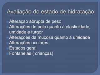 Alteração abrupta de peso
Alterações de pele quanto à elasticidade,
umidade e turgor
Alterações da mucosa quanto à umidade
Alterações oculares
Estados geral
Fontanelas ( crianças)
 