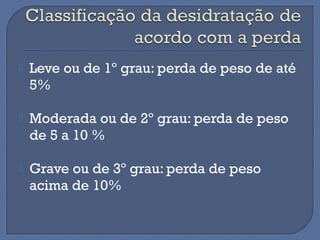  Leve ou de 1º grau: perda de peso de até
5%
 Moderada ou de 2º grau: perda de peso
de 5 a 10 %
 Grave ou de 3º grau: perda de peso
acima de 10%
 