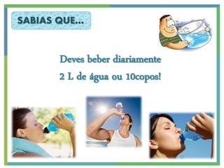SABIAS QUE…


      Deves beber diariamente
      2 L de água ou 10copos!
 