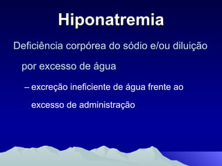Hiponatremia Deficiência corpórea do sódio e/ou diluição por excesso de água excreção ineficiente de água frente ao excesso de administração 