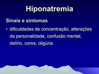 Hiponatremia Sinais e sintomas dificuldades de concentração, alterações da personalidade, confusão mental, delírio, coma, oligúria 