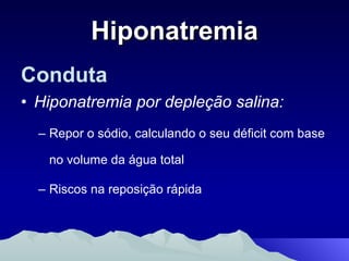 Hiponatremia Conduta Hiponatremia por depleção salina: Repor o sódio, calculando o seu déficit com base no volume da água total Riscos na reposição rápida 