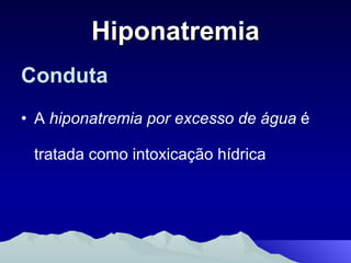 Hiponatremia Conduta A  hiponatremia por excesso de água  é tratada como intoxicação hídrica 