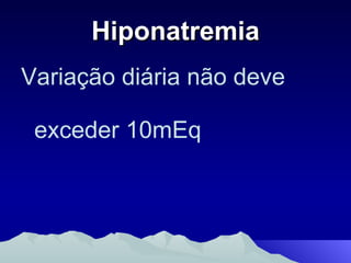 Hiponatremia Variação diária não deve exceder 10mEq 