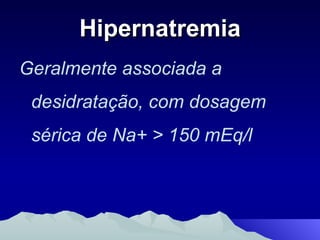 Hipernatremia Geralmente associada a desidratação, com dosagem sérica de Na+ > 150 mEq/l 