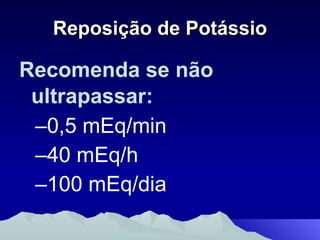 Reposição de Potássio Recomenda se não ultrapassar:   0,5 mEq/min 40 mEq/h 100 mEq/dia 