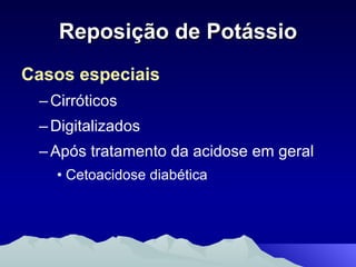 Reposição de Potássio Casos especiais Cirróticos Digitalizados Após tratamento da acidose em geral  Cetoacidose diabética 