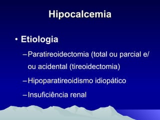 Hipocalcemia Etiologia Paratireoidectomia (total ou parcial e/ou acidental (tireoidectomia) Hipoparatireoidismo idiopático Insuficiência renal  