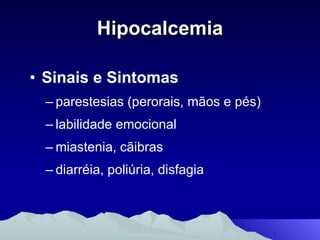 Hipocalcemia Sinais e Sintomas parestesias (perorais, mãos e pés) labilidade emocional miastenia, cãibras diarréia, poliúria, disfagia 