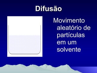 Difusão Movimento aleatório de partículas em um solvente 