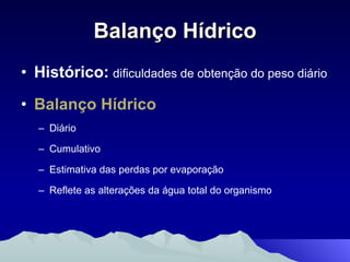 Balanço Hídrico Histórico:   dificuldades de obtenção do peso diário Balanço Hídrico   Diário  Cumulativo Estimativa das perdas por evaporação Reflete as alterações da água total do organismo 
