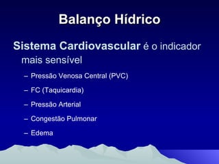 Balanço Hídrico Sistema Cardiovascular  é o indicador mais sensível Pressão Venosa Central (PVC)  FC (Taquicardia) Pressão Arterial  Congestão Pulmonar Edema 